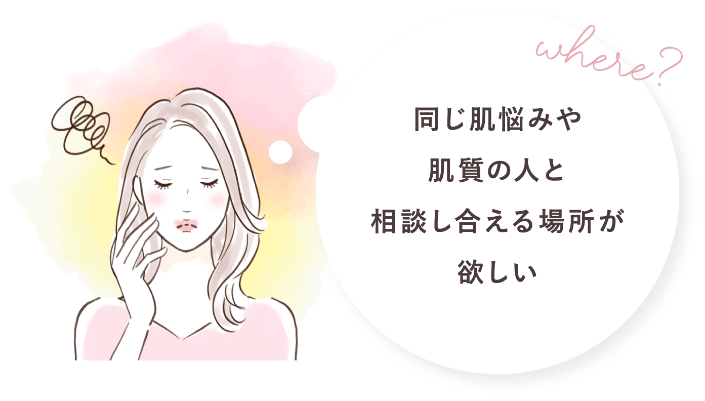 自分と同じ肌脳のみの人がどんなコスメを使って効果を感じているのか知りたい