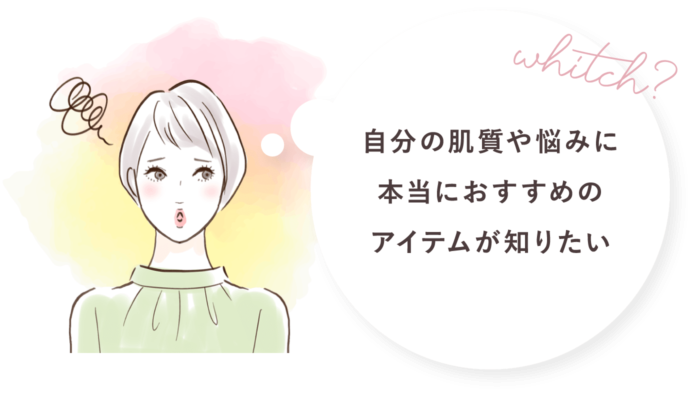 自分の肌質や悩みに本当におすすめのアイテムが知りたい
