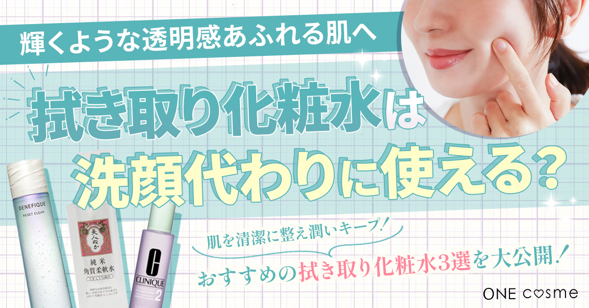 拭き取り化粧水は洗顔代わりに使える？正しい使い方やおすすめ拭き取り化粧水で輝く美肌に