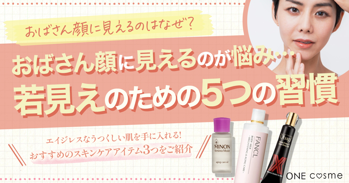 おばさん顔に見える原因と対策は?若見えのための5つの習慣やおすすめアイテムで老け顔卒業!