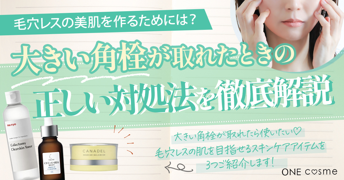 大きい角栓が取れたときの正しい対処法は？毛穴レス美肌を作る効果的なアフターケアを解説！