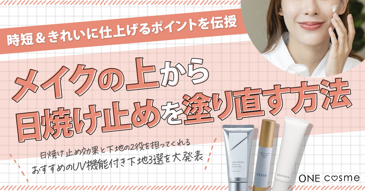 メイクの上から日焼け止めを塗り直す方法を解説!時短&きれいに仕上げるポイントとおすすめのアイテムを紹介