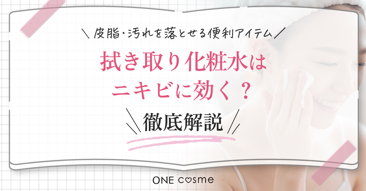 拭き取り化粧水とは?普通の化粧水と違う!ニキビのもとである皮脂・汚れを落とせる便利アイテム