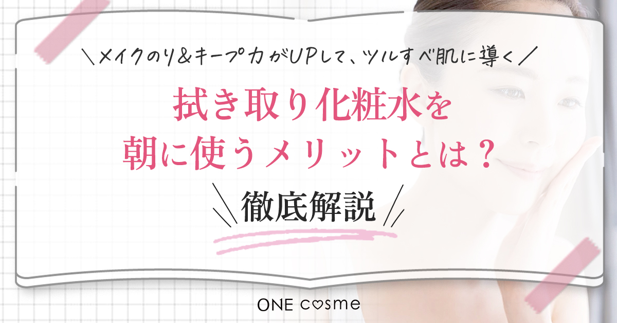 【拭き取り化粧水を朝に使うメリットは？】忙しい朝の救世主！スキンケア＆メイクが時短になって余裕が生まれる