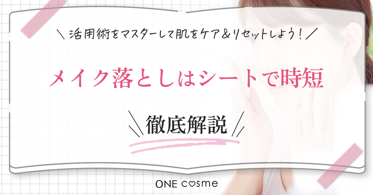 メイク落としシートは肌に悪いって本当?そのまま寝るとどうなるの?活用術をマスターしてどんな日も肌をケア&リセットしよう