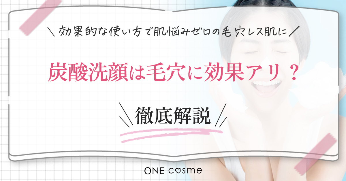 炭酸洗顔ってどんな洗顔なの？炭酸洗顔を取り入れて、つるんとした毛穴レス肌を実現しよう！