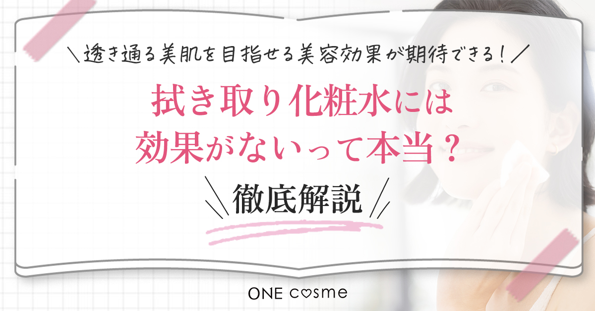 拭き取り化粧水には効果がないと言われる理由とは？間違った使い方は肌トラブルの原因になるかも！