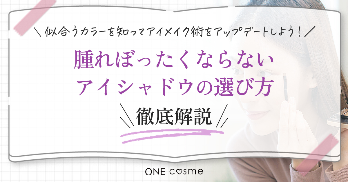 【腫れぼったくならないアイシャドウの選び方】似合うカラーを知ってアイメイク術をアップデートしよう